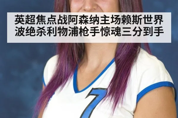英超焦点战阿森纳主场赖斯世界波绝杀利物浦枪手惊魂三分到手
